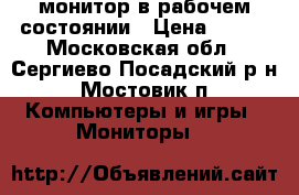  монитор в рабочем состоянии › Цена ­ 500 - Московская обл., Сергиево-Посадский р-н, Мостовик п. Компьютеры и игры » Мониторы   